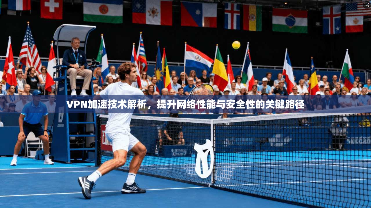 VPN加速技术解析，提升网络性能与安全性的关键路径