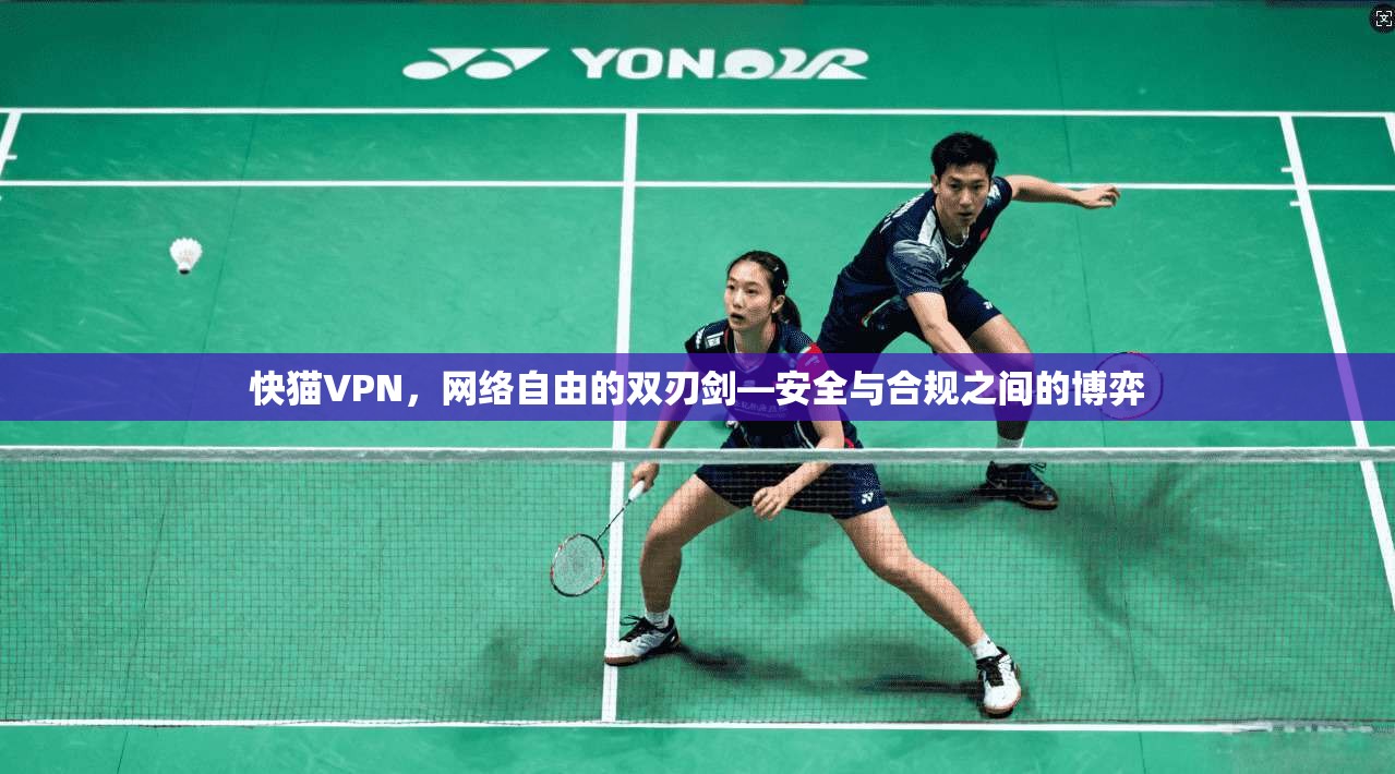 快猫VPN，网络自由的双刃剑—安全与合规之间的博弈