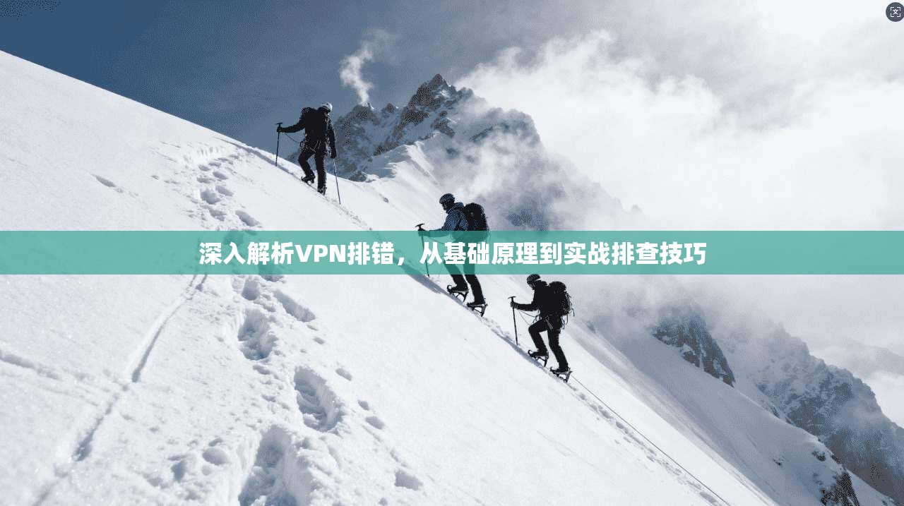 深入解析VPN排错，从基础原理到实战排查技巧