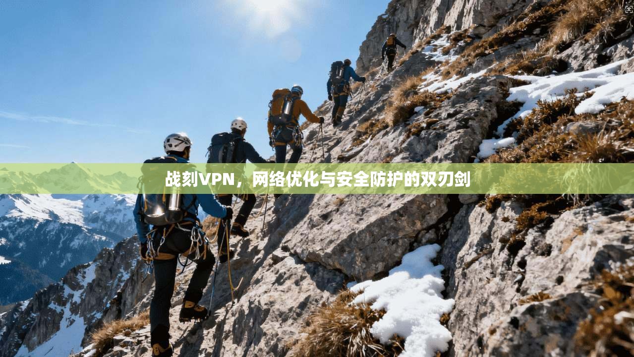 战刻VPN，网络优化与安全防护的双刃剑