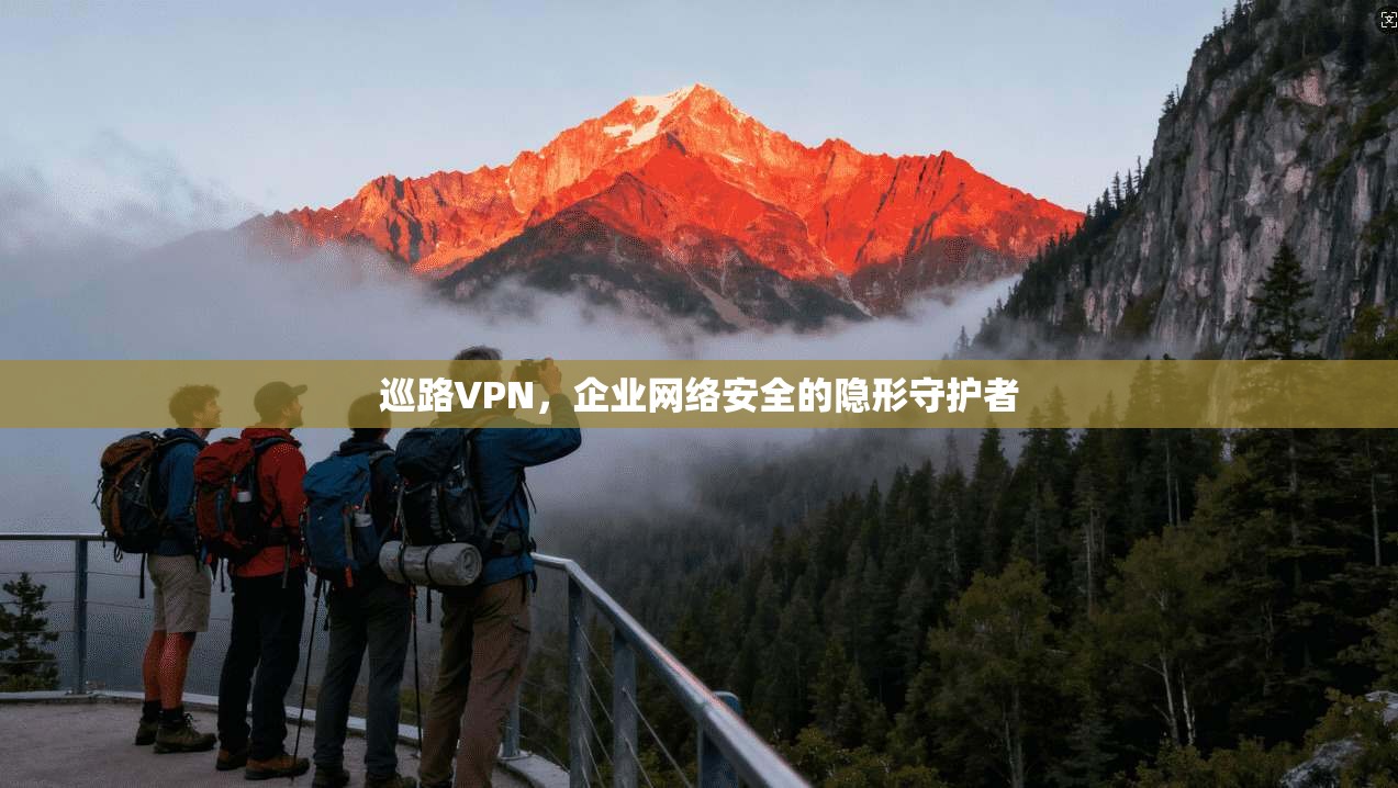 巡路VPN，企业网络安全的隐形守护者
