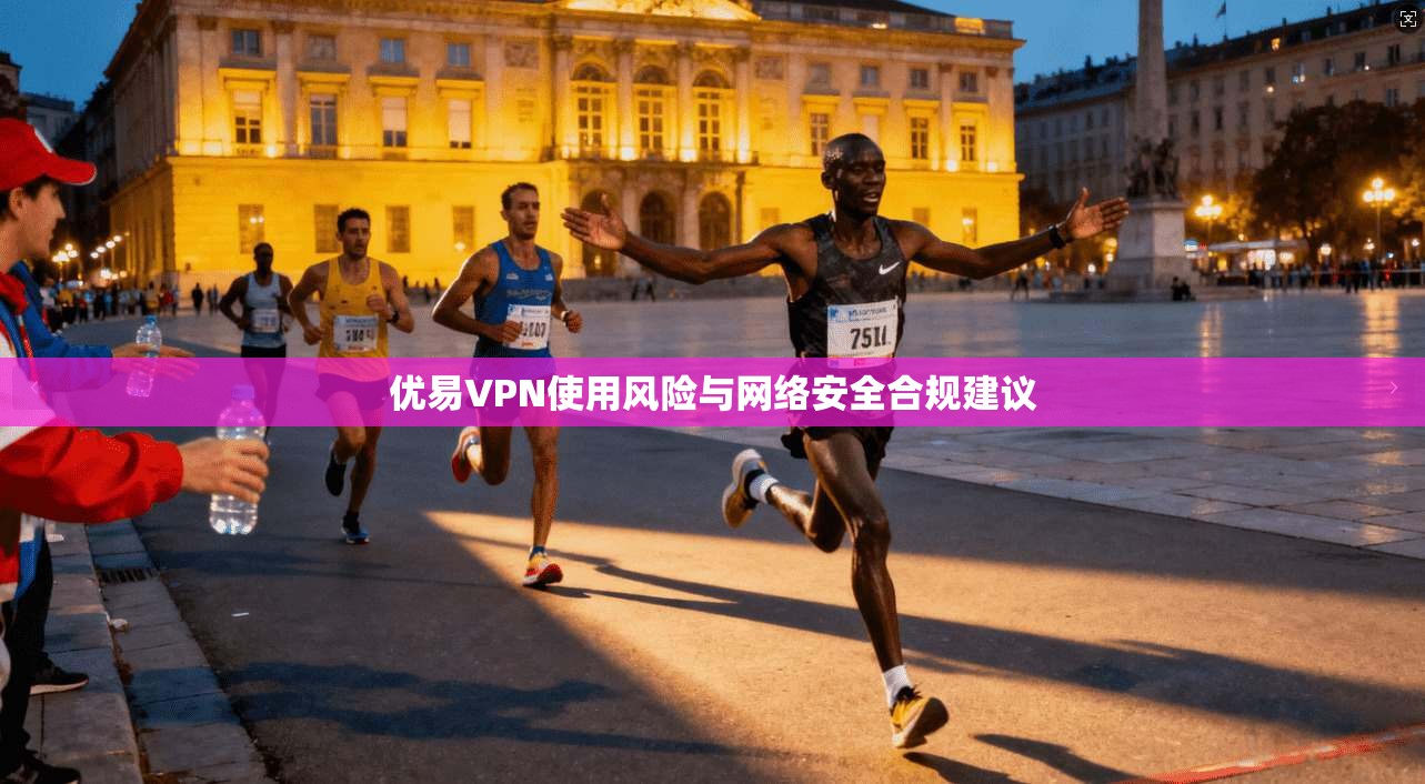 优易VPN使用风险与网络安全合规建议