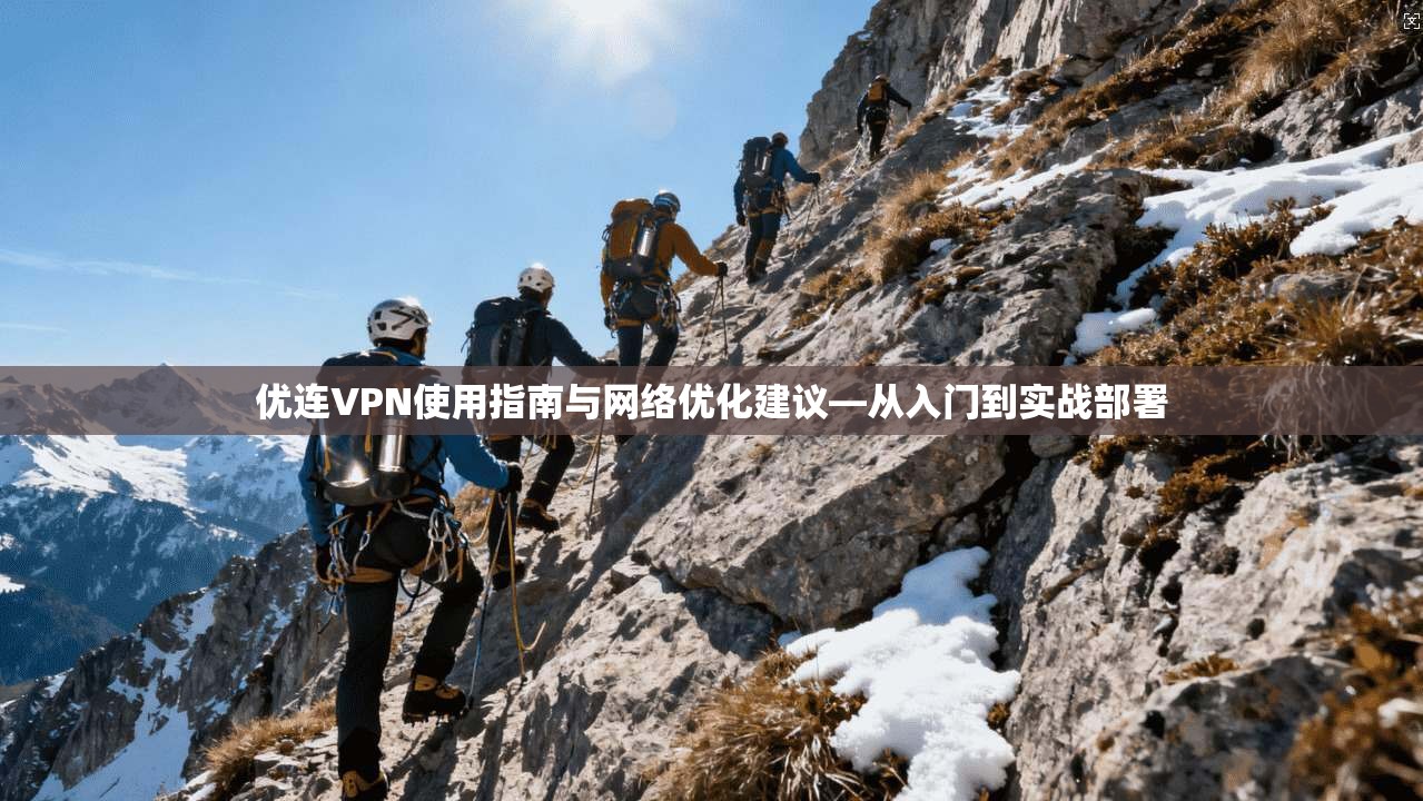 优连VPN使用指南与网络优化建议—从入门到实战部署