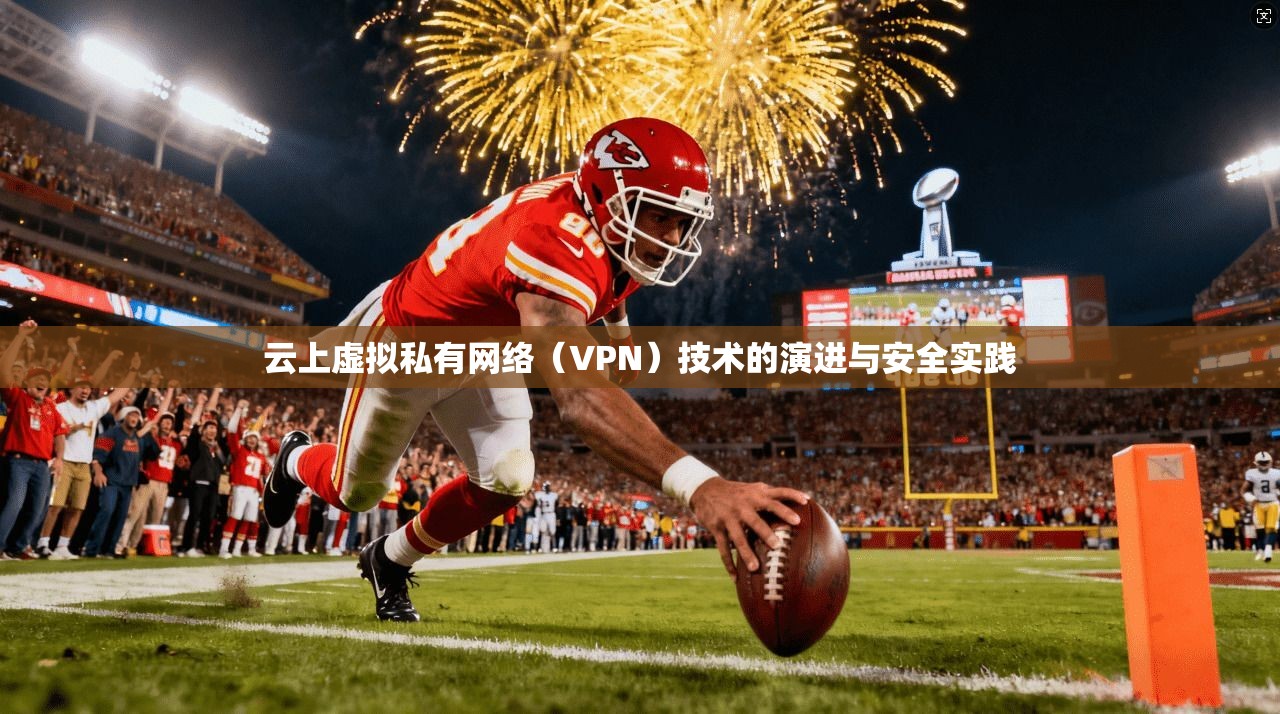 云上虚拟私有网络（VPN）技术的演进与安全实践