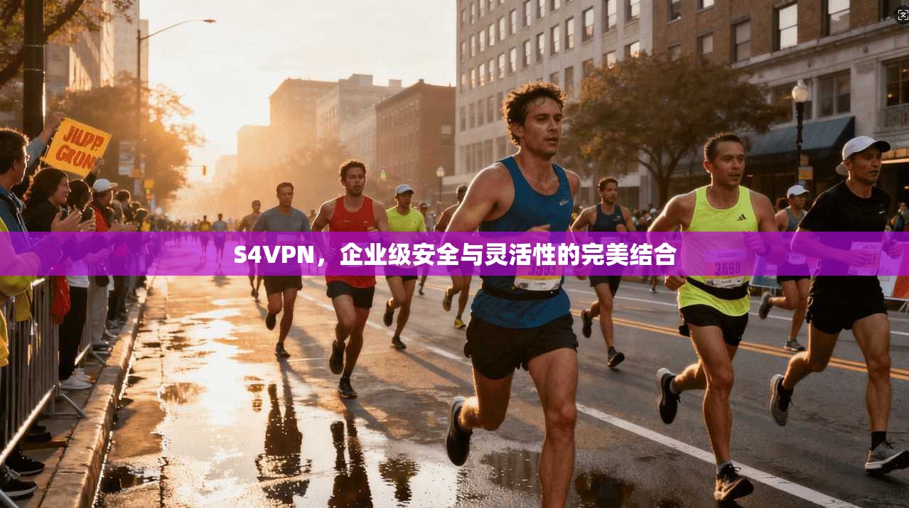 S4VPN，企业级安全与灵活性的完美结合