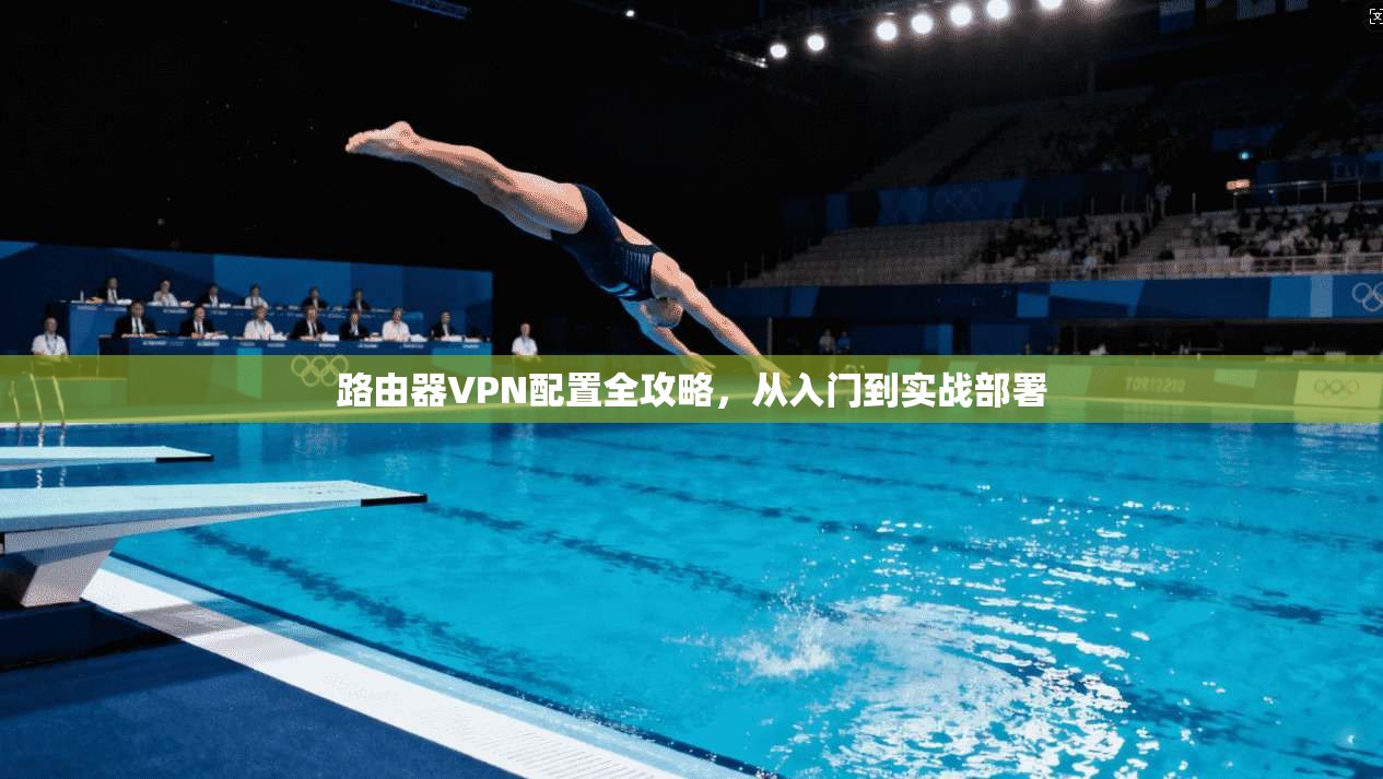 路由器VPN配置全攻略，从入门到实战部署