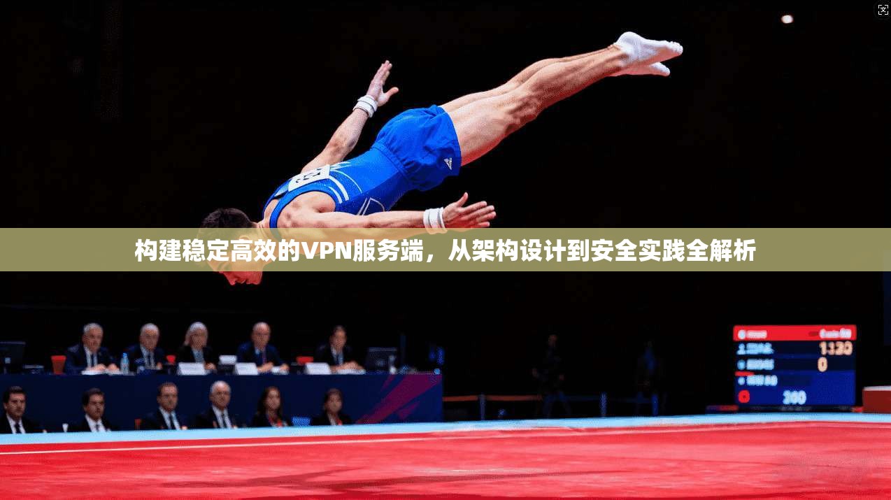 构建稳定高效的VPN服务端，从架构设计到安全实践全解析
