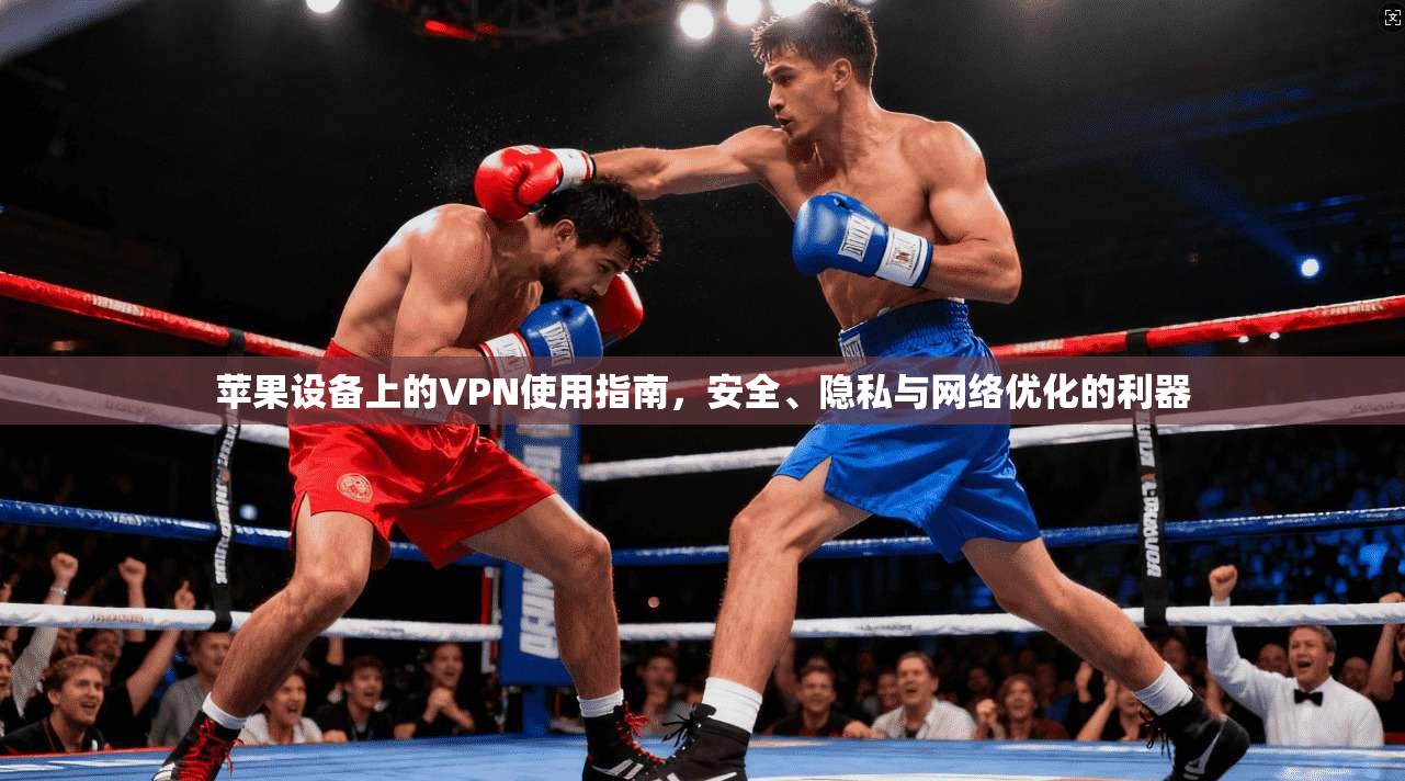 苹果设备上的VPN使用指南，安全、隐私与网络优化的利器