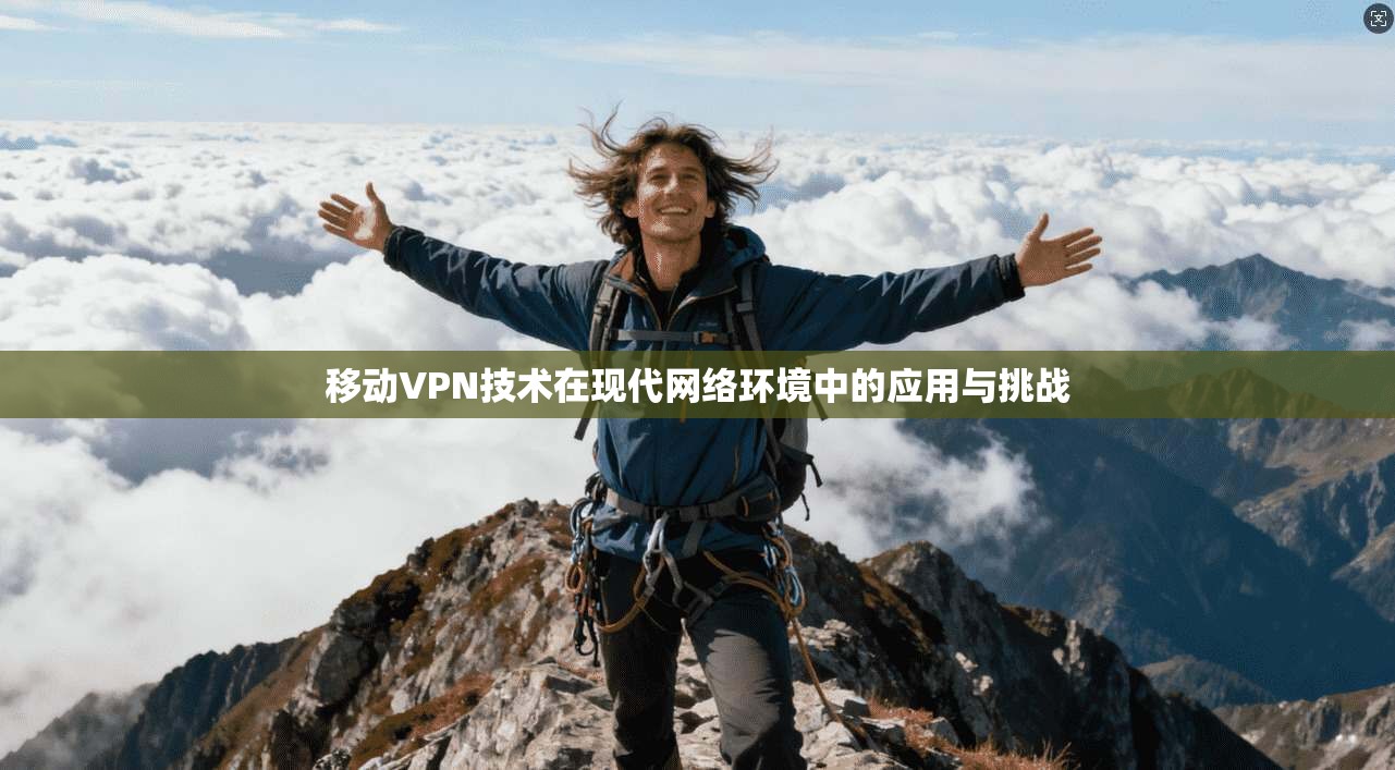 移动VPN技术在现代网络环境中的应用与挑战