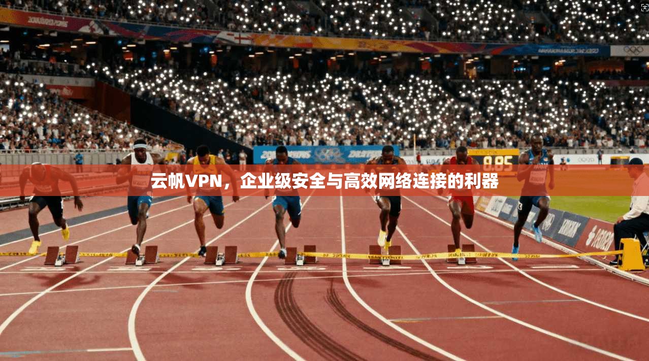 云帆VPN，企业级安全与高效网络连接的利器