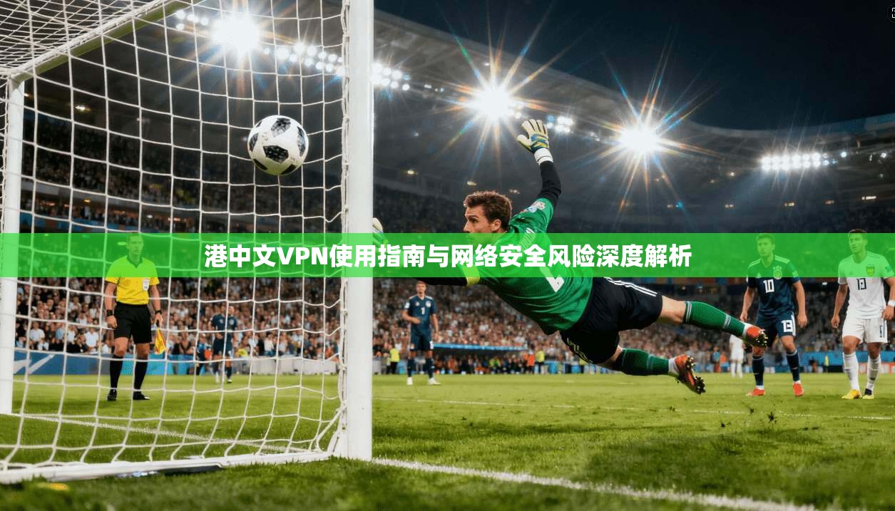 港中文VPN使用指南与网络安全风险深度解析