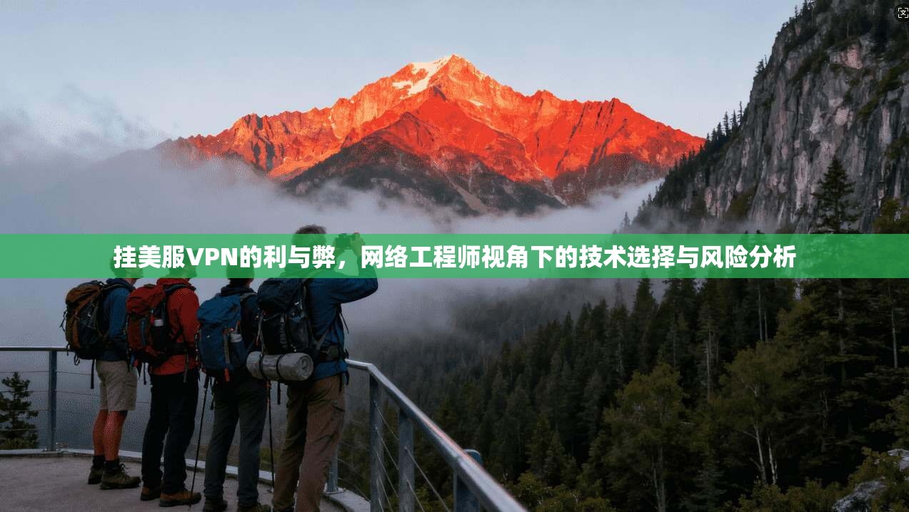 挂美服VPN的利与弊，网络工程师视角下的技术选择与风险分析