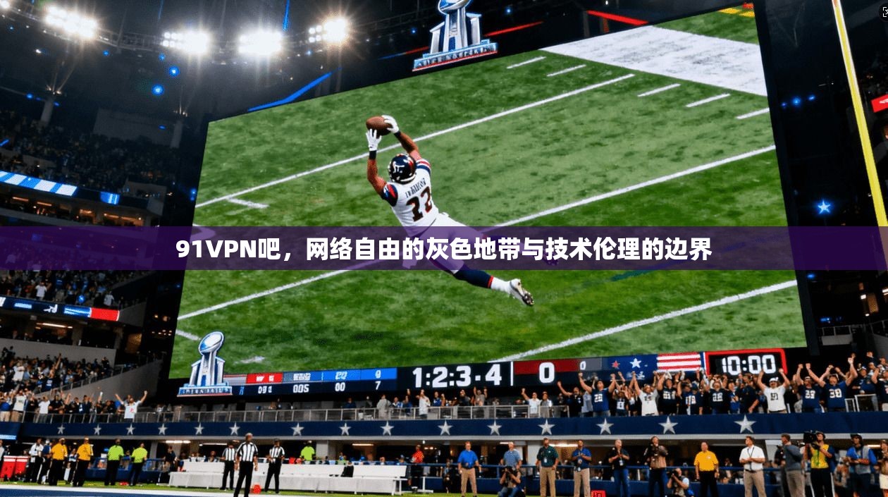 91VPN吧，网络自由的灰色地带与技术伦理的边界