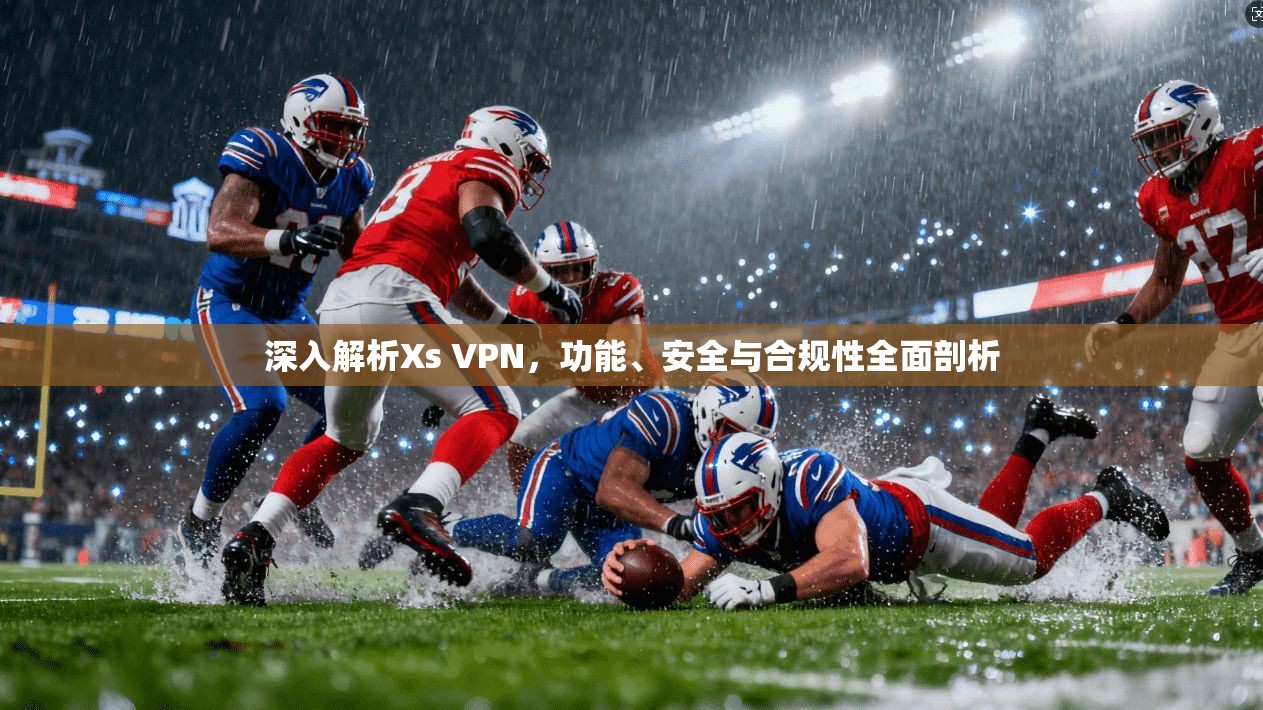深入解析Xs VPN，功能、安全与合规性全面剖析