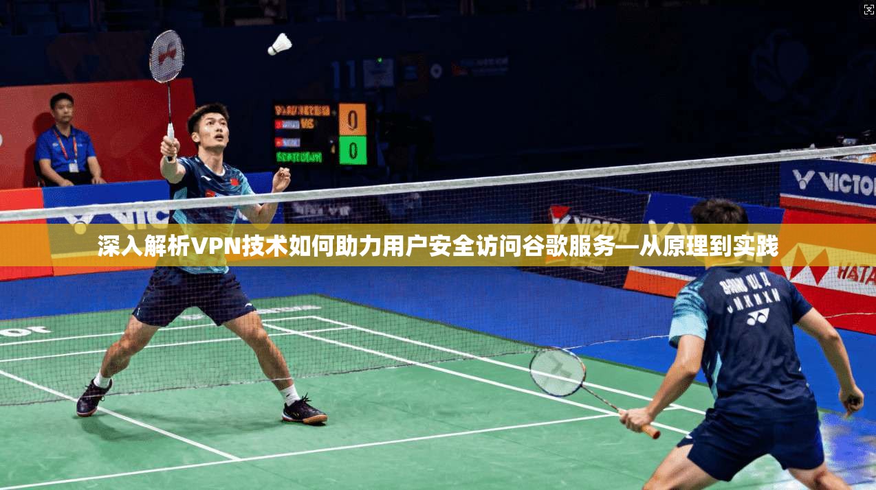 深入解析VPN技术如何助力用户安全访问谷歌服务—从原理到实践