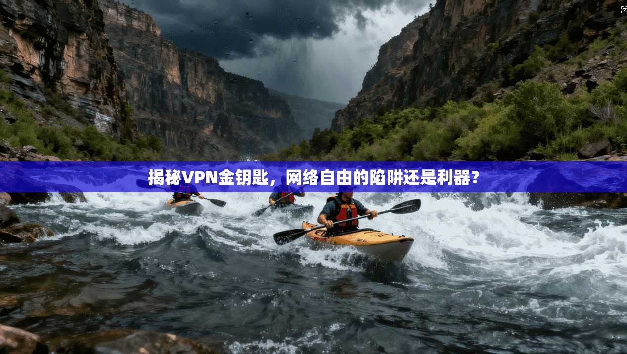 揭秘VPN金钥匙，网络自由的陷阱还是利器？