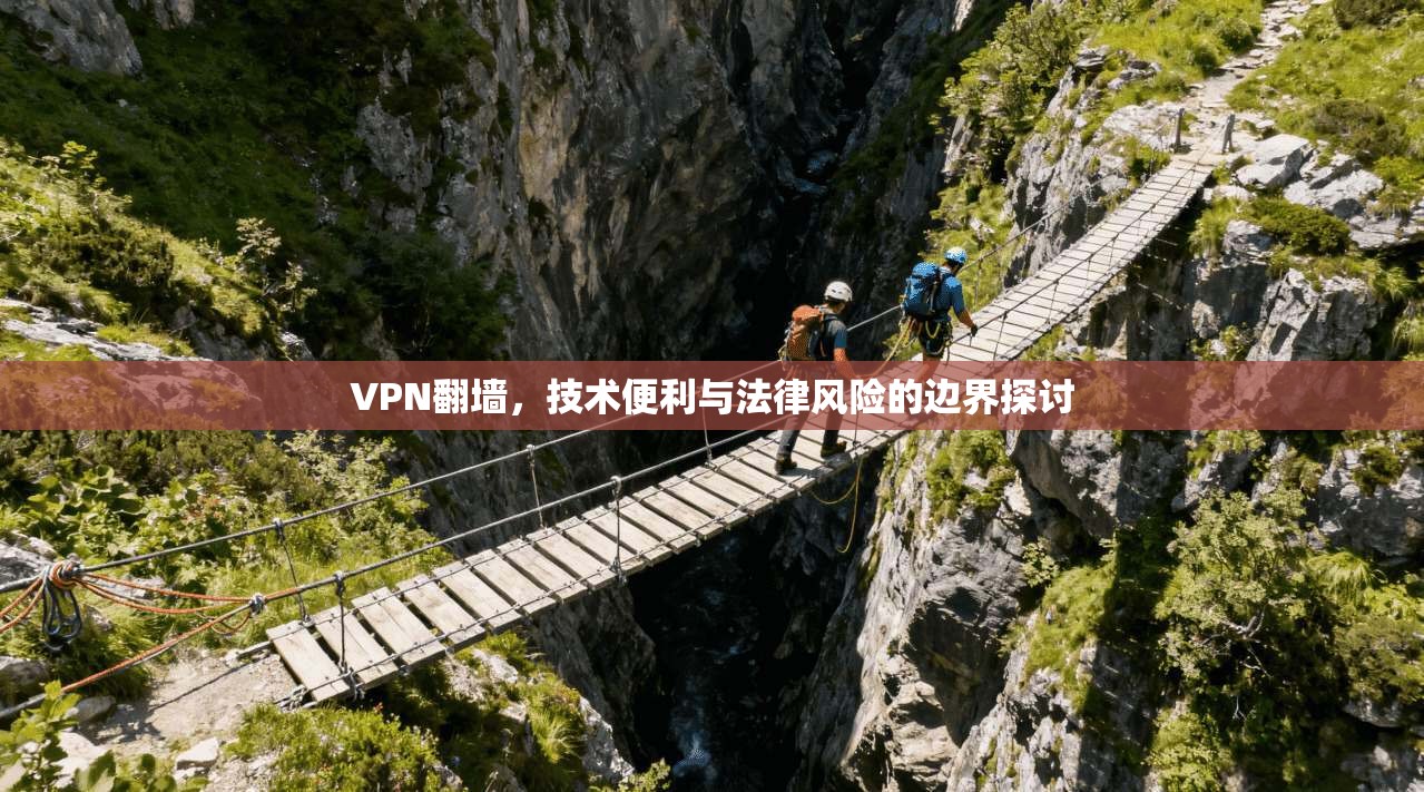 VPN翻墙，技术便利与法律风险的边界探讨