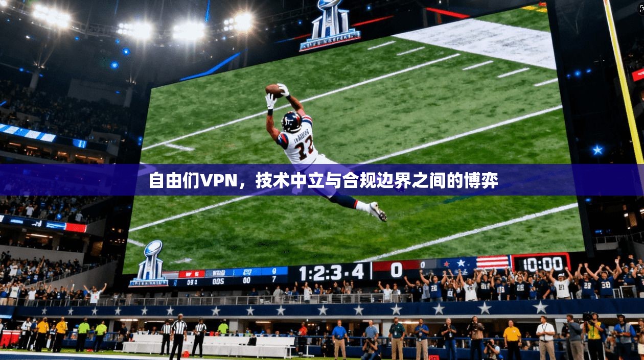 自由们VPN，技术中立与合规边界之间的博弈