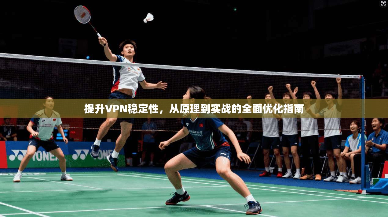 提升VPN稳定性，从原理到实战的全面优化指南