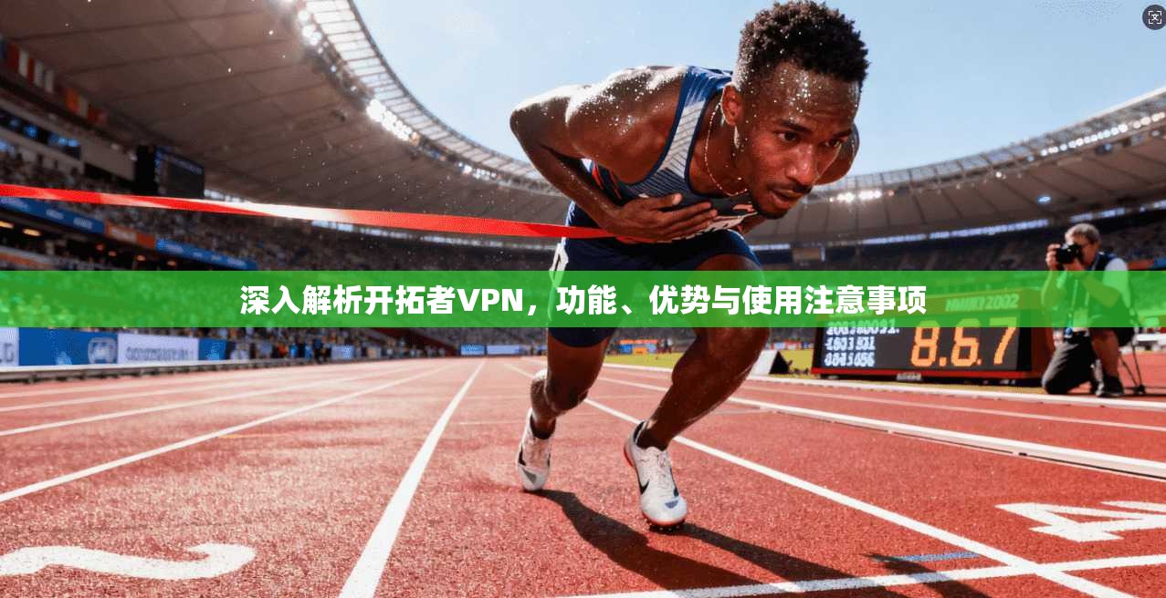 深入解析开拓者VPN，功能、优势与使用注意事项