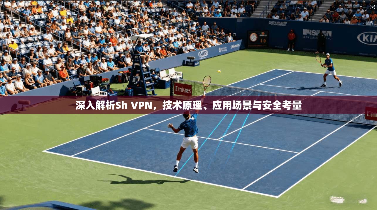 深入解析Sh VPN，技术原理、应用场景与安全考量