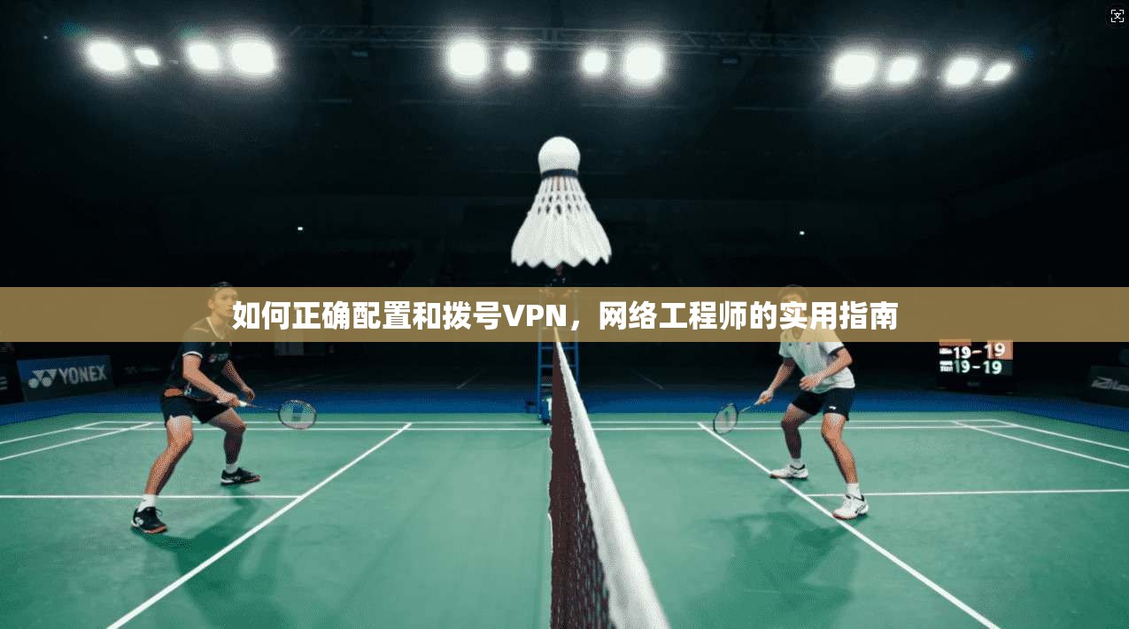 如何正确配置和拨号VPN，网络工程师的实用指南