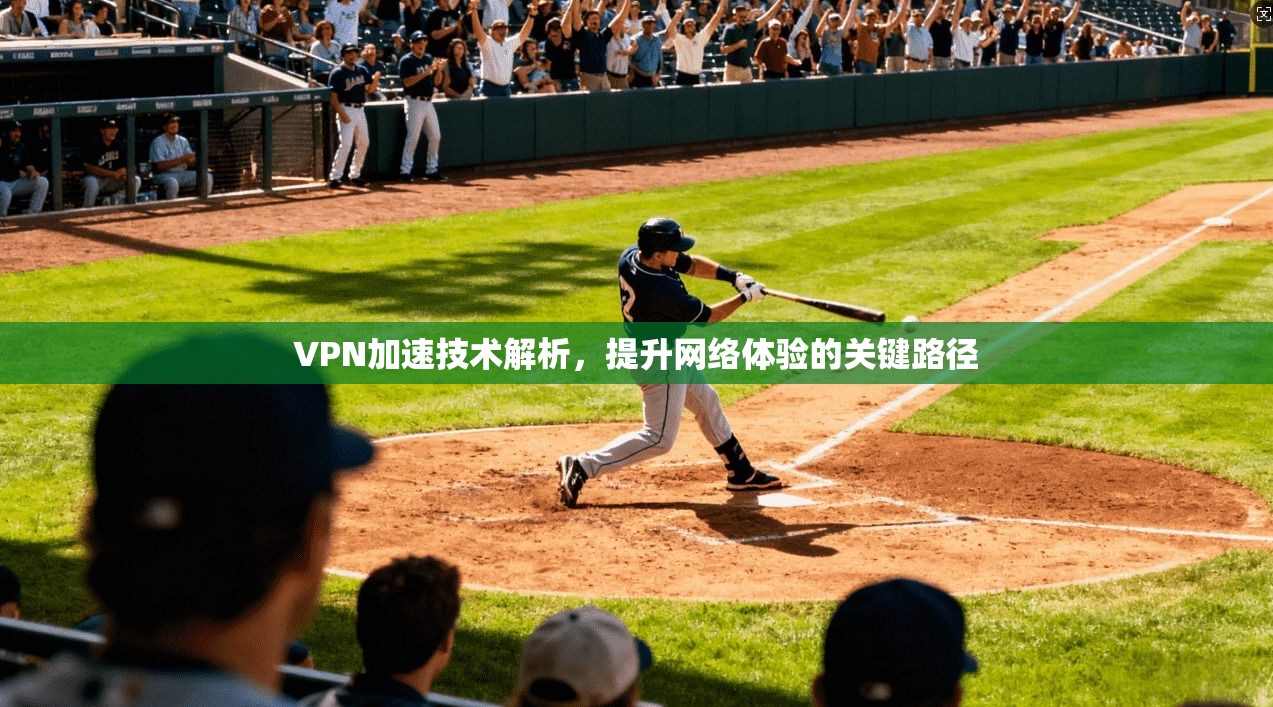 VPN加速技术解析，提升网络体验的关键路径
