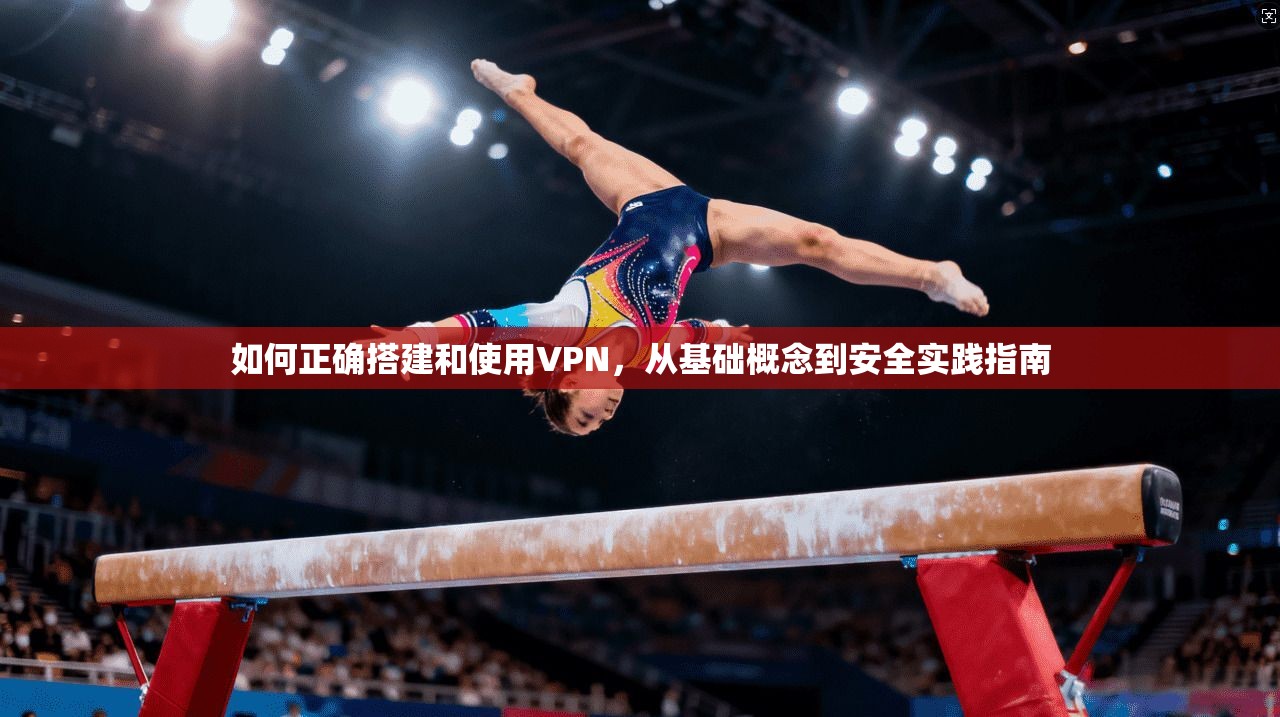 如何正确搭建和使用VPN，从基础概念到安全实践指南