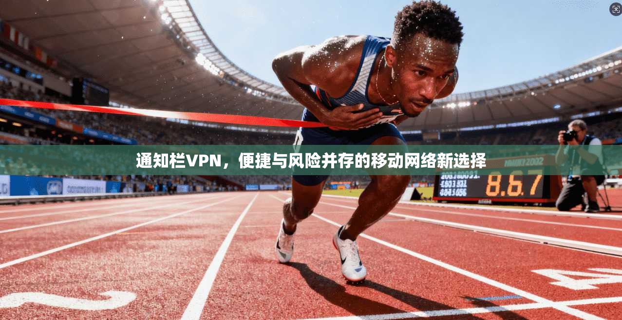 通知栏VPN,便捷与风险并存的移动网络新选择