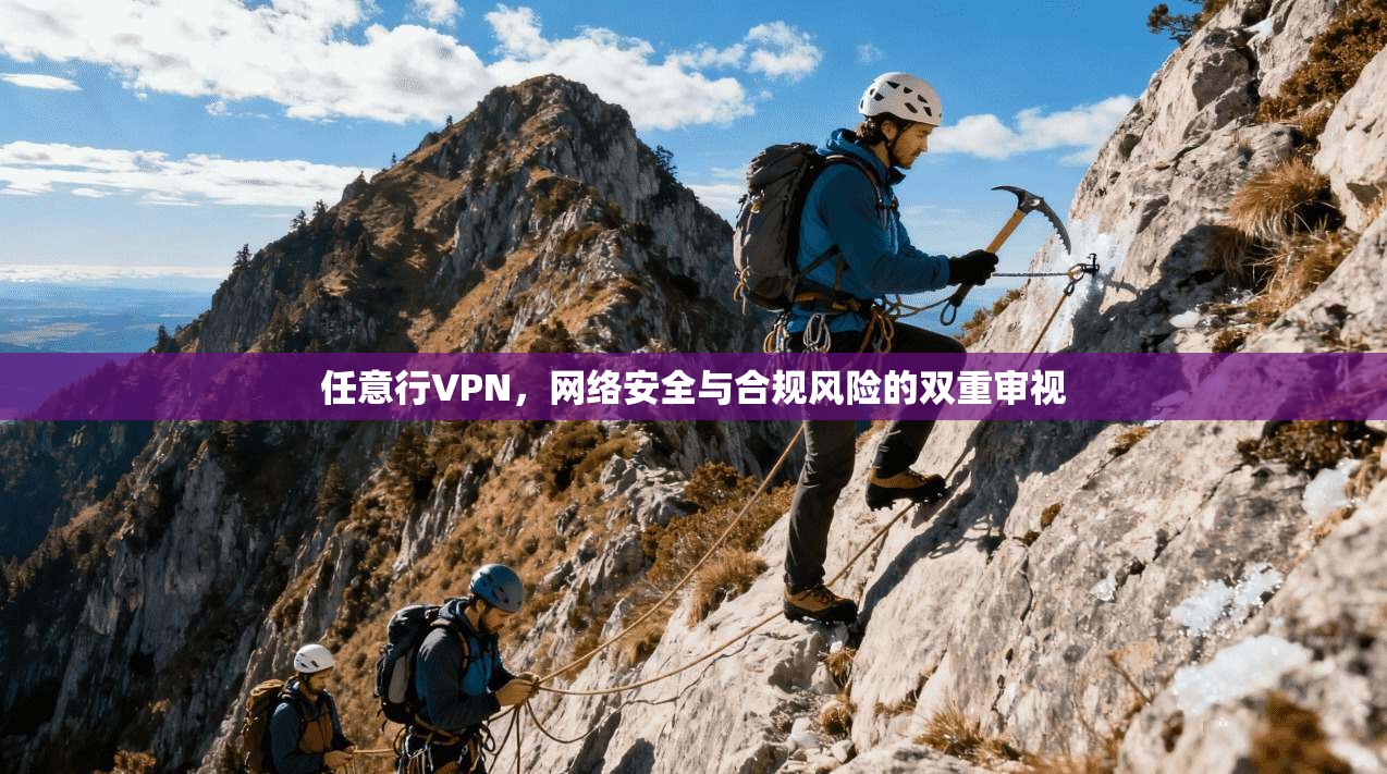 任意行VPN，网络安全与合规风险的双重审视