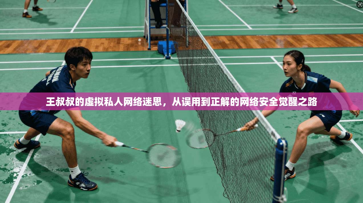 王叔叔的虚拟私人网络迷思，从误用到正解的网络安全觉醒之路