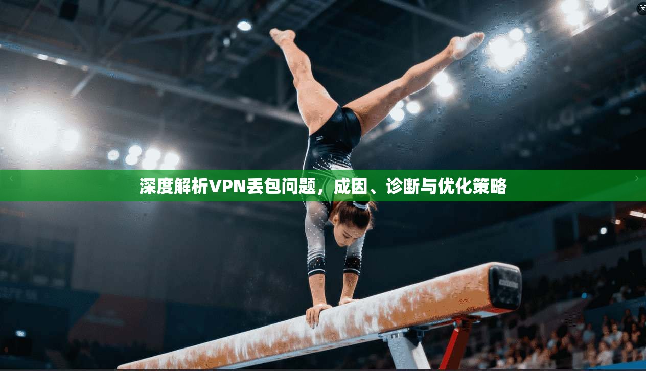 深度解析VPN丢包问题,成因、诊断与优化策略