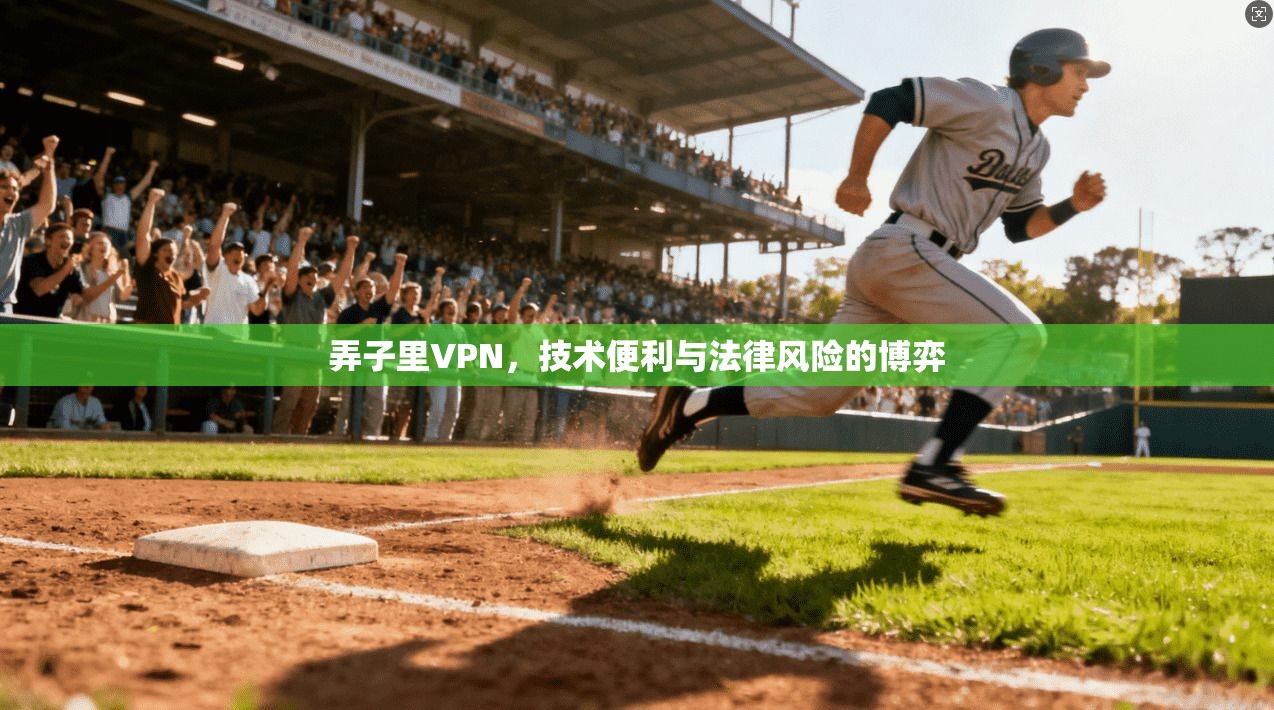 弄子里VPN，技术便利与法律风险的博弈