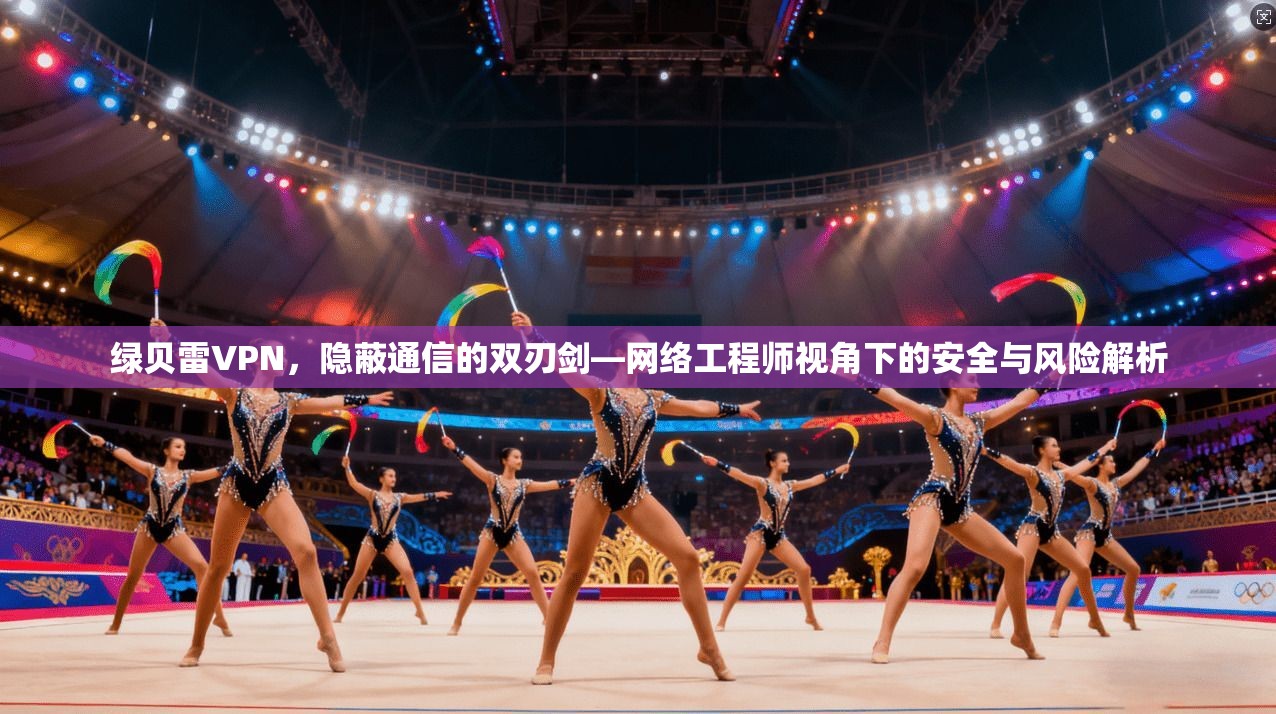绿贝雷VPN，隐蔽通信的双刃剑—网络工程师视角下的安全与风险解析