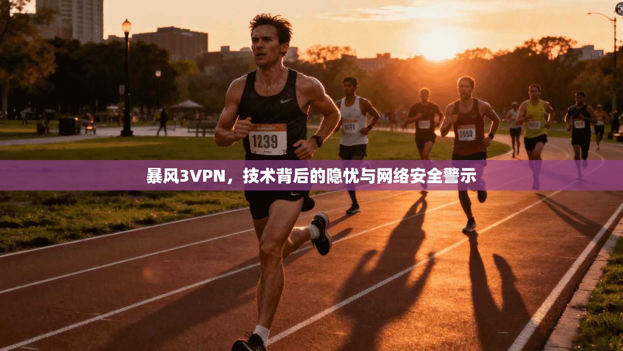 暴风3VPN，技术背后的隐忧与网络安全警示