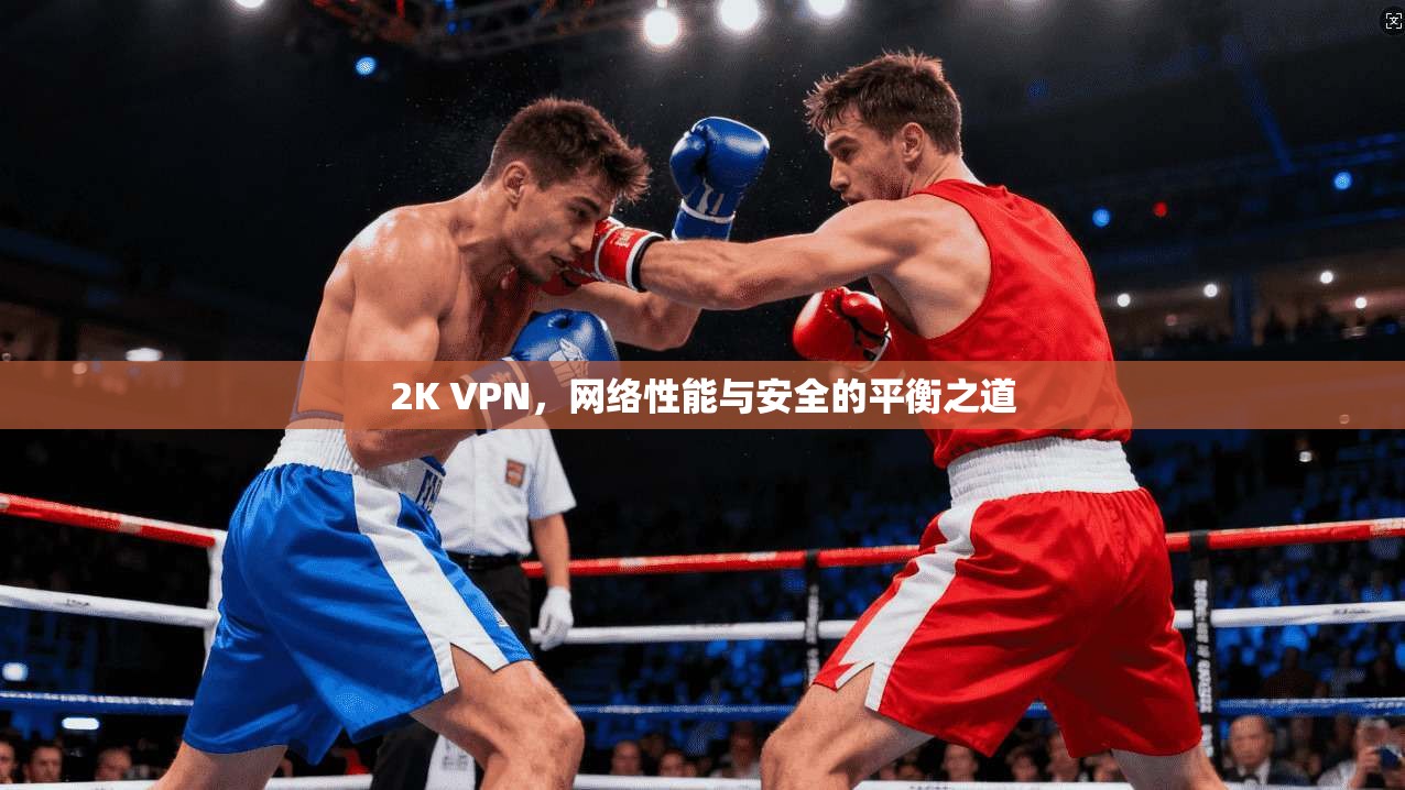 2K VPN,网络性能与安全的平衡之道