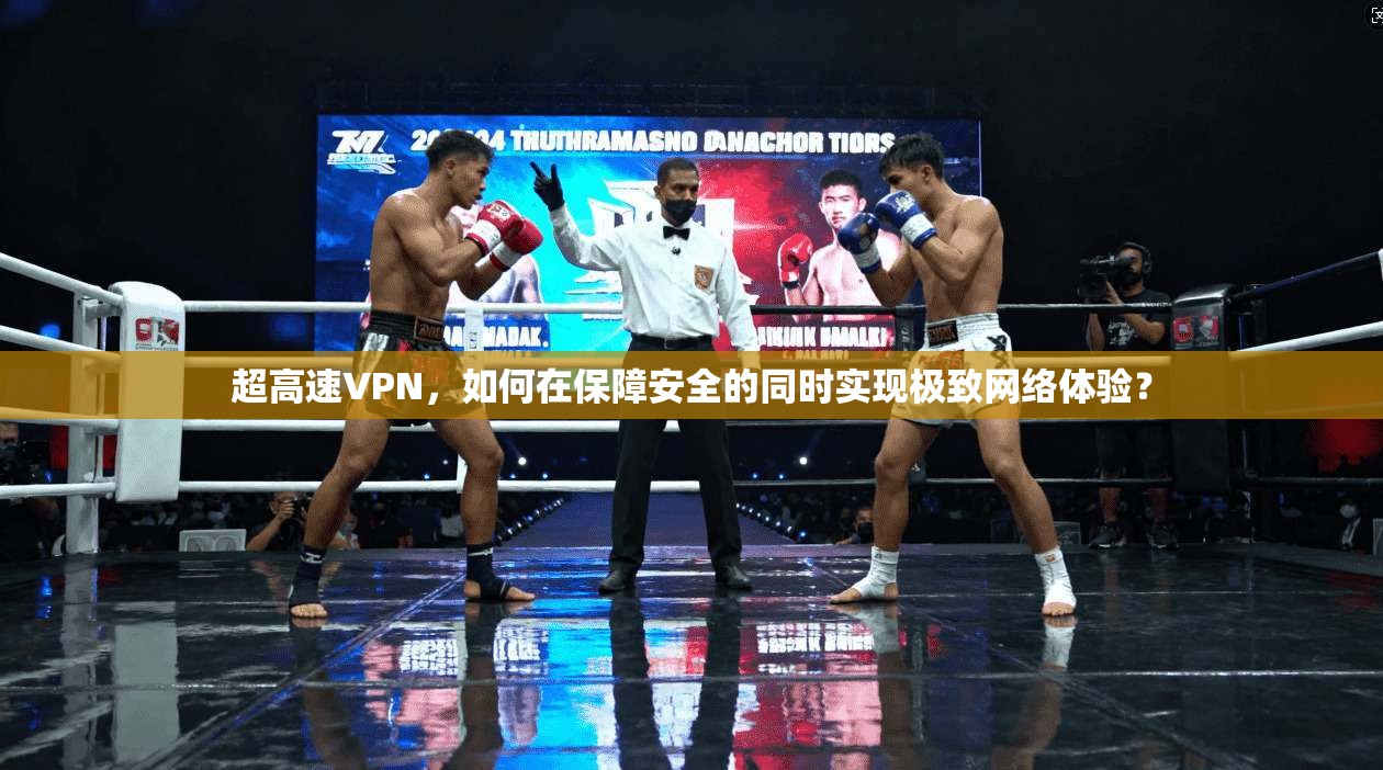 超高速VPN,如何在保障安全的同时实现极致网络体验?