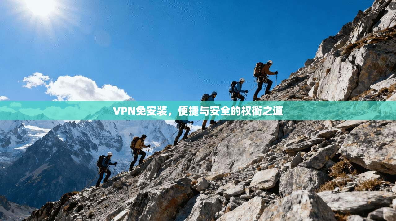 VPN免安装,便捷与安全的权衡之道