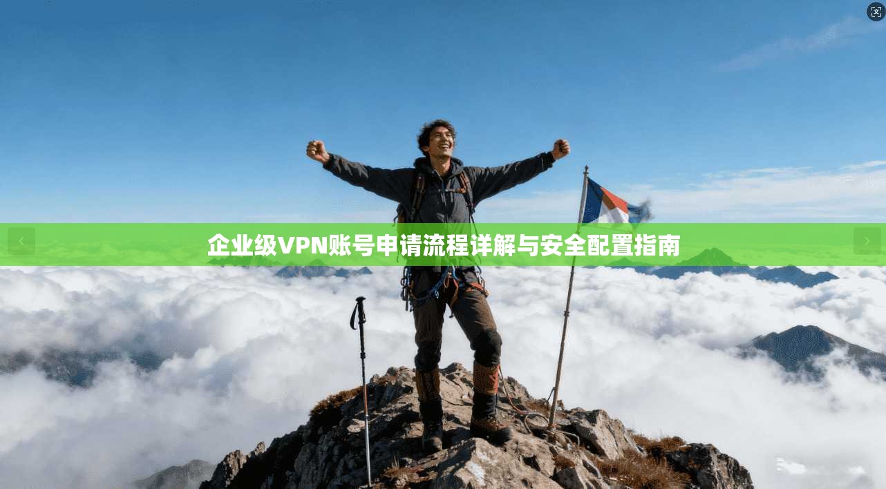 企业级VPN账号申请流程详解与安全配置指南