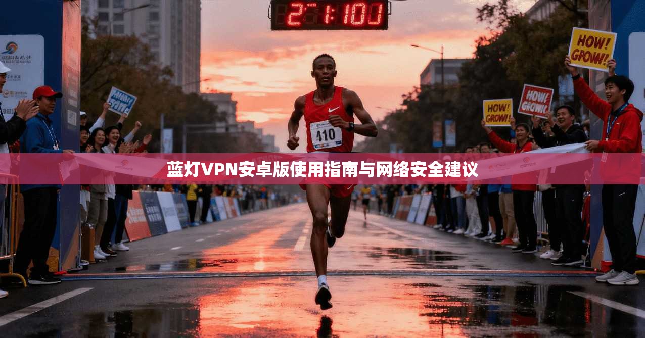 蓝灯VPN安卓版使用指南与网络安全建议