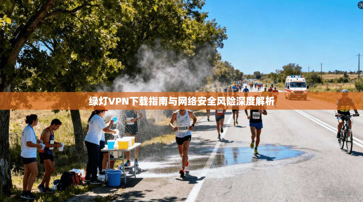 绿灯VPN下载指南与网络安全风险深度解析