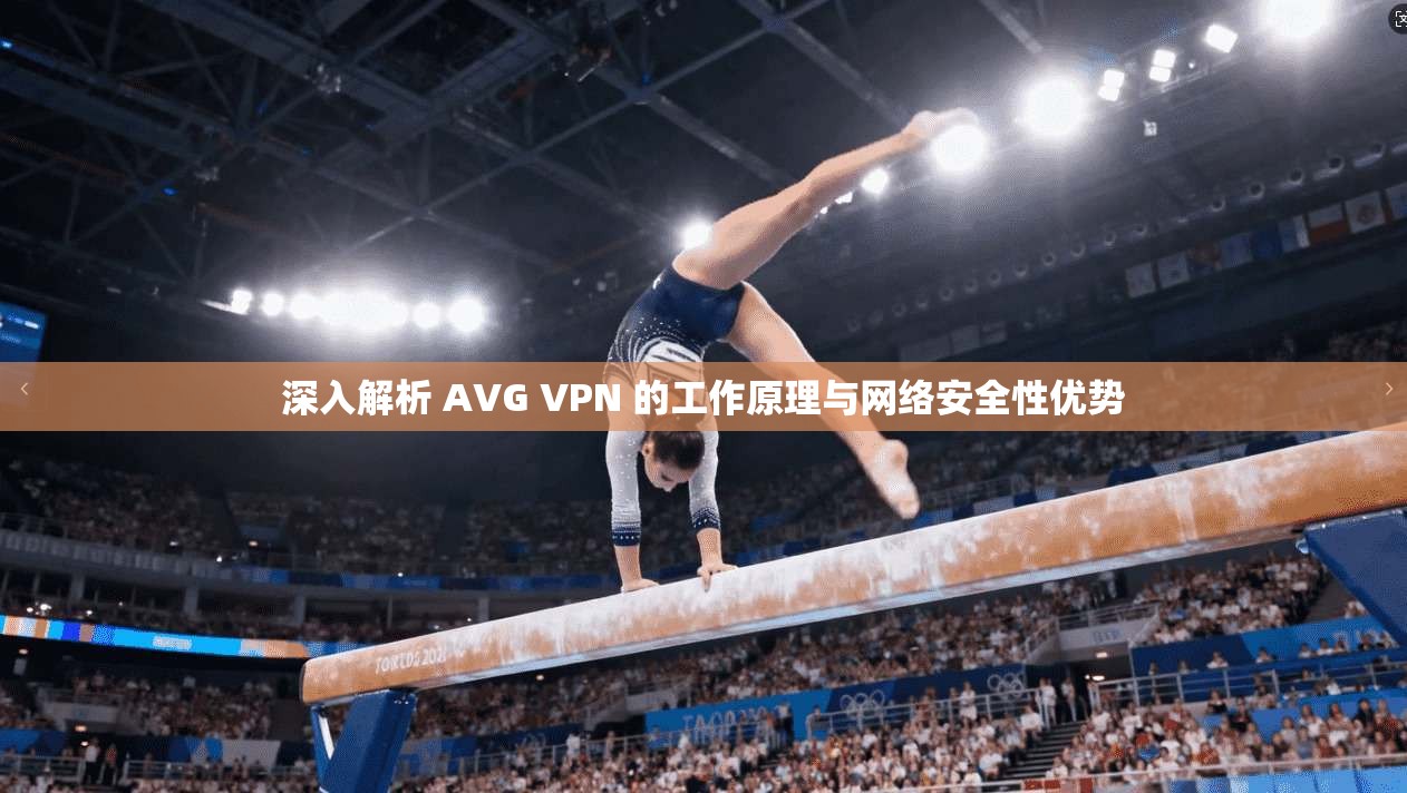 深入解析 AVG VPN 的工作原理与网络安全性优势