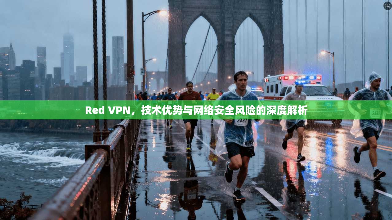 Red VPN,技术优势与网络安全风险的深度解析