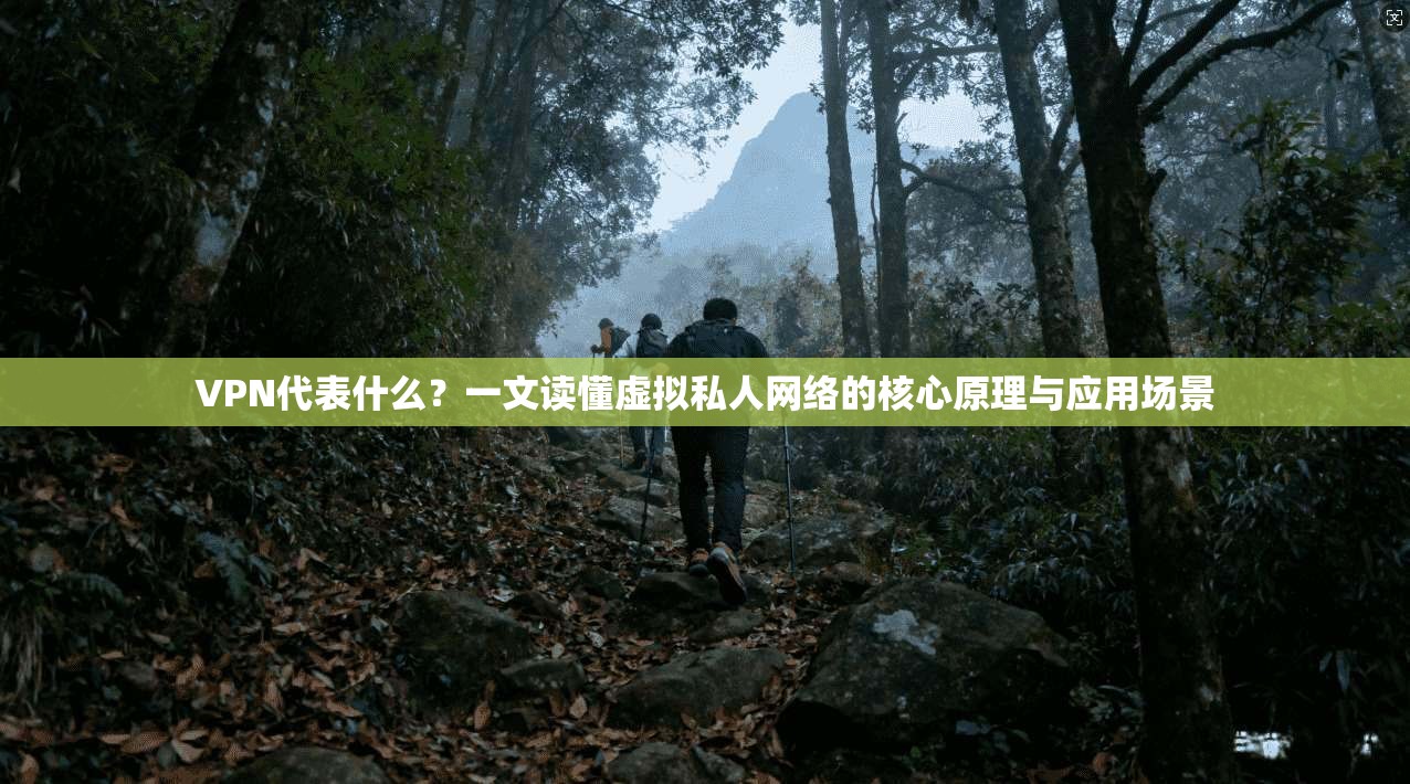 VPN代表什么?一文读懂虚拟私人网络的核心原理与应用场景