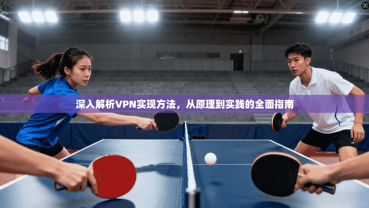 深入解析VPN实现方法，从原理到实践的全面指南