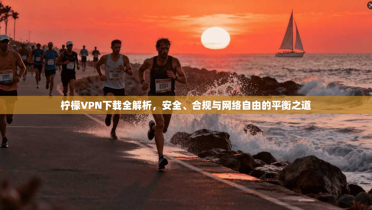 柠檬VPN下载全解析，安全、合规与网络自由的平衡之道