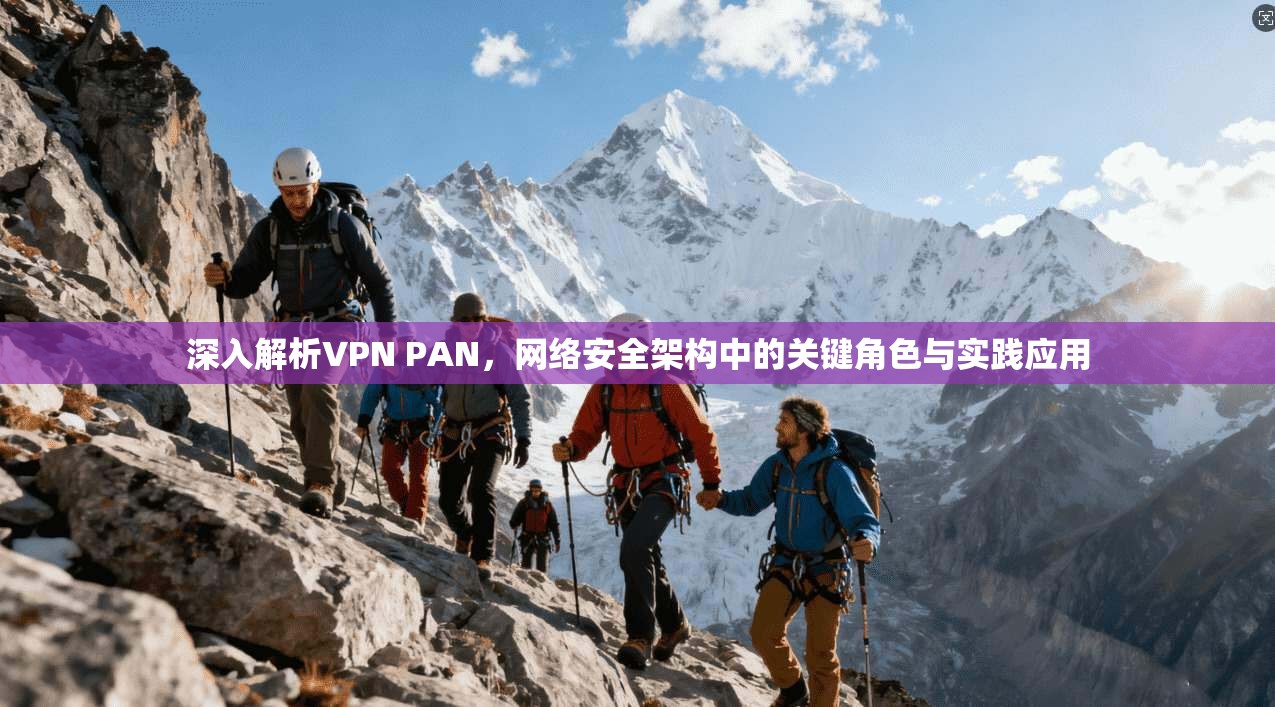 深入解析VPN PAN,网络安全架构中的关键角色与实践应用
