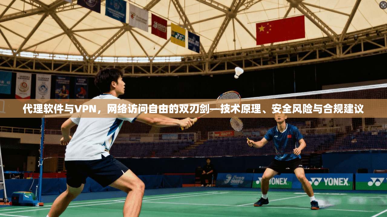 代理软件与VPN,网络访问自由的双刃剑—技术原理、安全风险与合规建议