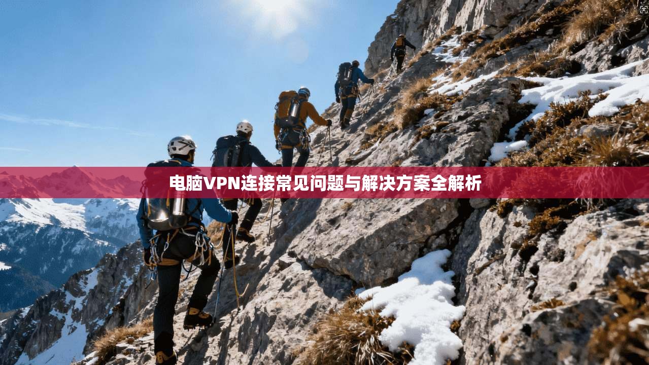 电脑VPN连接常见问题与解决方案全解析
