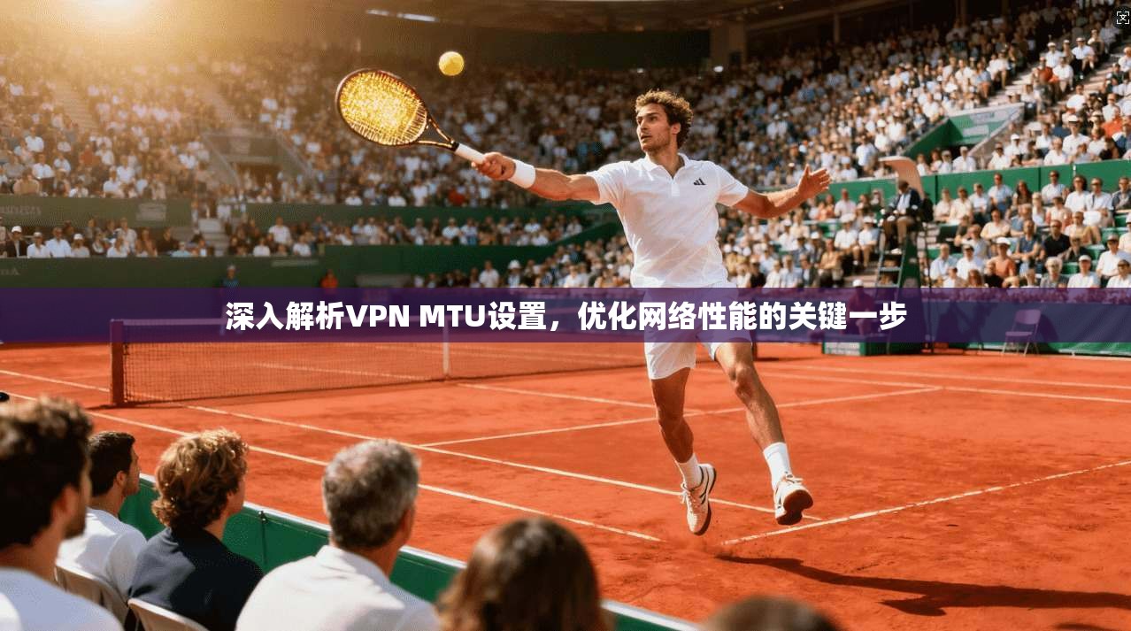 深入解析VPN MTU设置,优化网络性能的关键一步